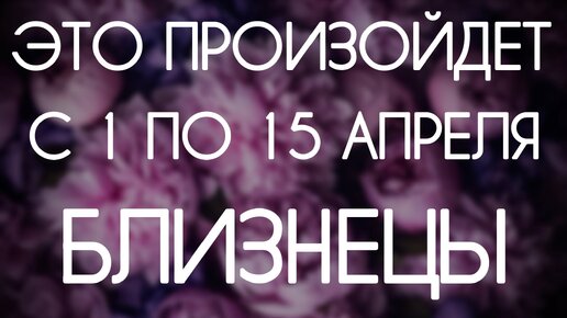 Близнецы. Первые две недели Апреля 2024. Таро-гороскоп