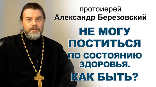 Не могу поститься по состоянию здоровья. Как быть? Протоиерей Александр Березовский