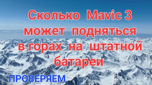 Сколько квадрокоптер DJI Mavic 3 может подняться и летать в горах.