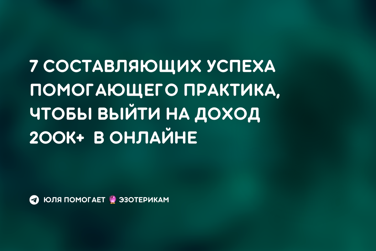 7 составляющих успеха помогающего практика, чтобы выйти на доход 200к+ в  онлайне | Юля Помогает Эзотерикам | Дзен