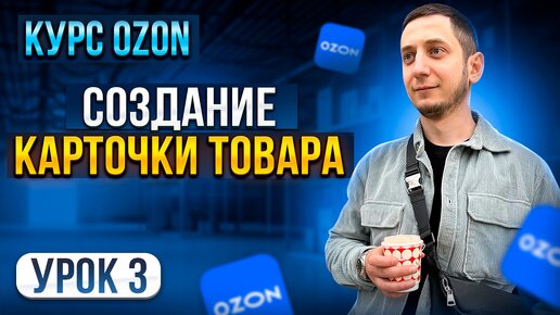 Курс Ozon / Урок 3. Как СОЗДАТЬ КАРТОЧКУ ТОВАРА на Озон пошаговая инструкция.