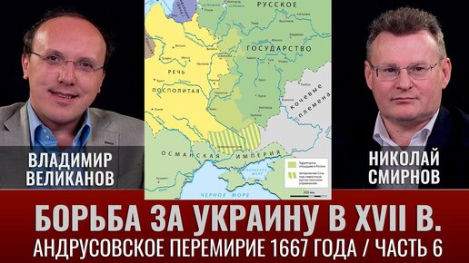 Владимир Великанов. Борьба за Украину в XVII веке. Часть 6. Андрусовское перемирие 1667 года