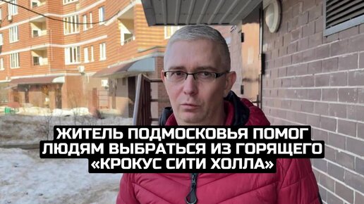 Житель Подмосковья помог людям выбраться из горящего «Крокус Сити Холла»