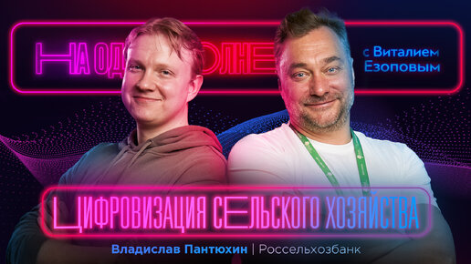 Цифровизация сельского хозяйства: Владислав Пантюхин — РСХБ | На одной волне с Виталием Езоповым