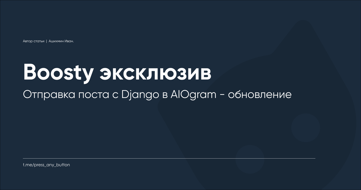В посте "Django + AIOgram3 + Redis - Отправка поста с Django в AIOgram" я рассказывал как отправлять текст поста в AIOgram, обрабатывать и публиковать в Telegram-канале.