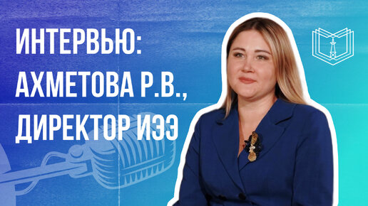 Интервью: Ахметова Р.В., директор Института электроэнергетики и электроники КГЭУ