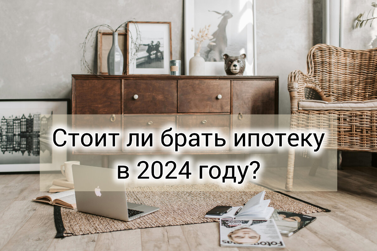 Стоит ли брать ипотеку 2024 году