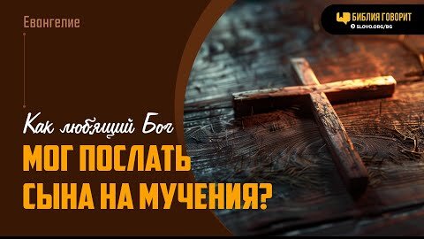 Как любящий Бог мог послать Сына на мучения? | 