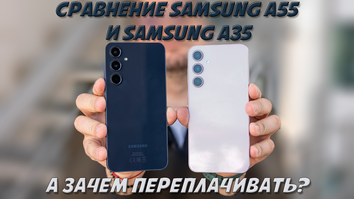 Сравнение Samsung A55 и Samsung A35: зачем переплачивать? | Обзоры от iCE |  Дзен