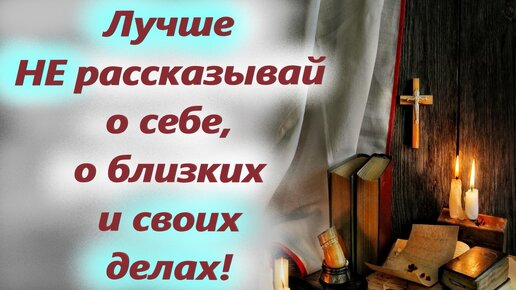 Лучше не рассказывай о себе, о близких и своих делах людям! Старцы о важном к мирянам