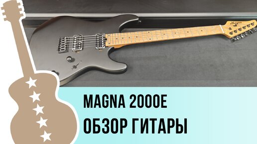 Magna 2000E - обзор гитары