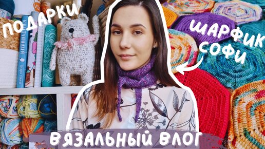 ВЯЗАЛЬНЫЙ ВЛОГ №98 | Шарфик Софи | Подарки от зрителей ♥ | Продвигаю процессы