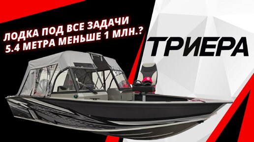 Триера 540 Лодка под все задачи 5.4 метра меньше 1 млн?