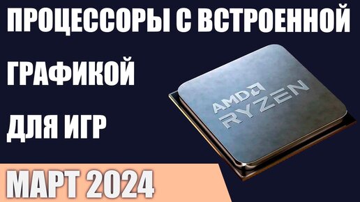 ТОП—7. Процессоры с лучшей встроенной графикой для игр. Март 2024 года. Рейтинг!