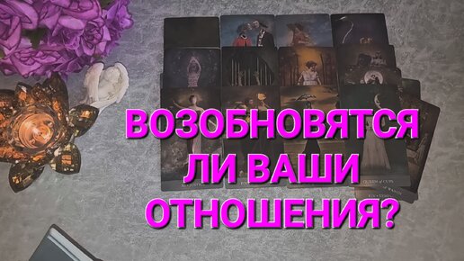 ⚜️ ВОЗОБНОВЯТСЯ ЛИ ВАШИ ОТНОШЕНИЯ? ТАРОРАСКЛАД