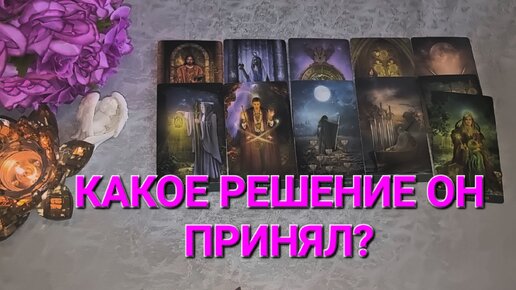 ⚜️ КАКОЕ РЕШЕНИЕ ОН ПРИНЯЛ? ТАРОРАСКЛАД