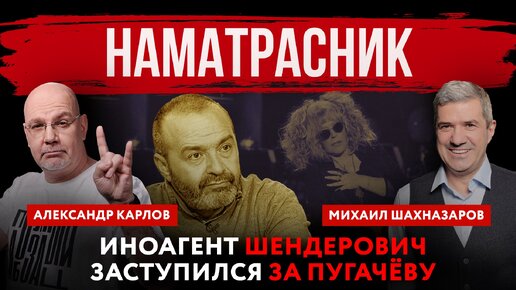 Наматрасник. Иноагент Шендерович заступился за Пугачёву | Михаил Шахназаров и Александр Карлов