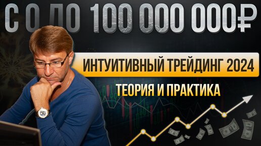 ИНТУИТИВНЫЙ ТРЕЙДИНГ 2024. Теория и практика. С 0 до 100 000 000 рублей!