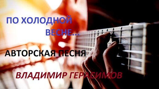 По холодной весне... Авторская песня под гитару. В исполнении автора Владимира Герасимова