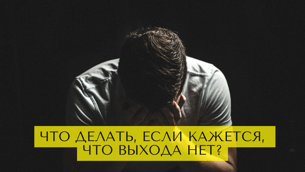 Что делать, если кажется, что выхода нет? 