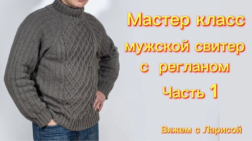 Подробный Мастер класс по вязанию классического Мужского свитера с регланом! Часть 1