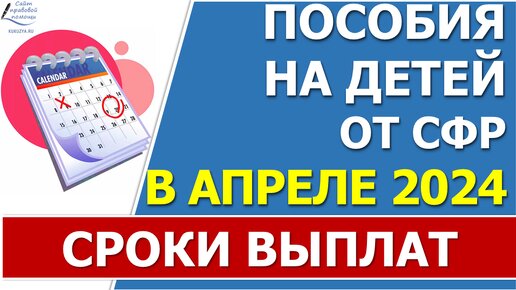 Сроки перечисления всех ежемесячных пособий в АПРЕЛЕ 2024 года от Соцфонда