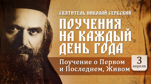 О Первом и Последнем, Живом. Святитель Николай Сербский. Поучения на каждый день года. 3 апреля