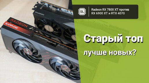 RX 7800 XT vs 6900 XT vs 4070: обзор, разгон и тест видеокарт в 10 играх