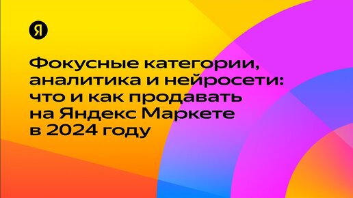 Фокусные категории, аналитика и нейросети: что и как продавать на Яндекс Маркете в 2024 году