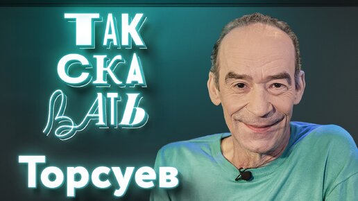 ТАК СКАЗАТЬ: Торсуев – о похищении украинцами, претензиях к «Брату 3» и «Приключениях Электроника» для взрослых