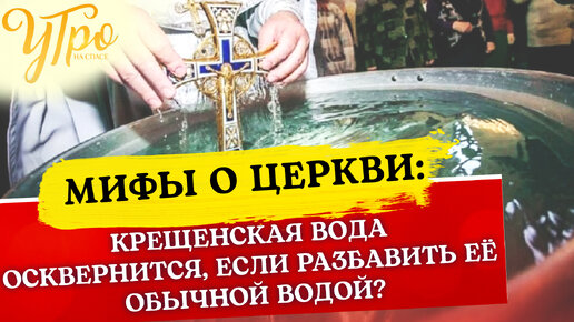 КРЕЩЕНСКАЯ ВОДА ОСКВЕРНИТСЯ, ЕСЛИ РАЗБАВИТЬ ЕЁ ОБЫЧНОЙ ВОДОЙ?