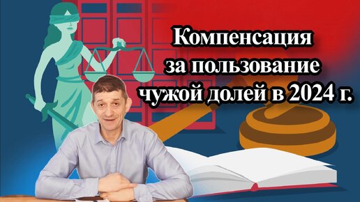 Компенсация за пользование чужой долей в 2024 г. Видео №60.