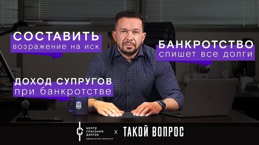 Банкротство физических лиц: про гарантию списания долгов, возражение на иск и доход супругов