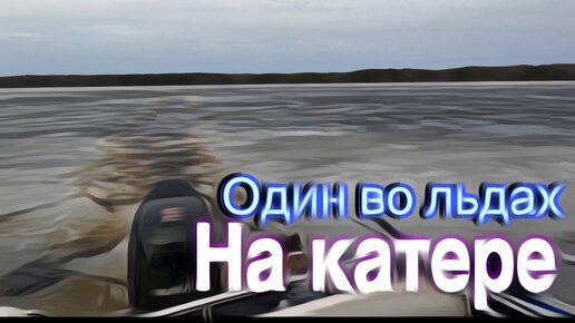 ОДИН СРЕДИ ЛЬДА НА КАТЕРЕ. РЫБАЛКА-АВАНТЮРА В КОНЦЕ МАРТА 2024 г.