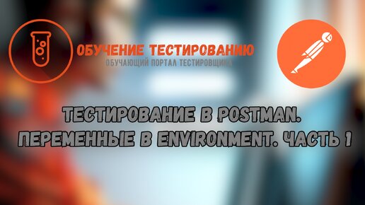 Тестирование в Postman. Переменные в Environment. Часть 1