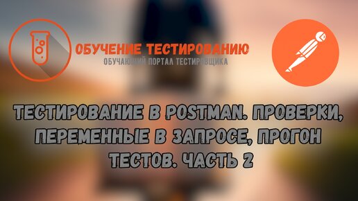 Тестирование в Postman. Проверки, переменные в запросе, прогон тестов. Часть 2