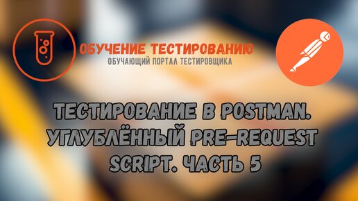 Тестирование в Postman. Углублённый Pre-request Script. Часть 5