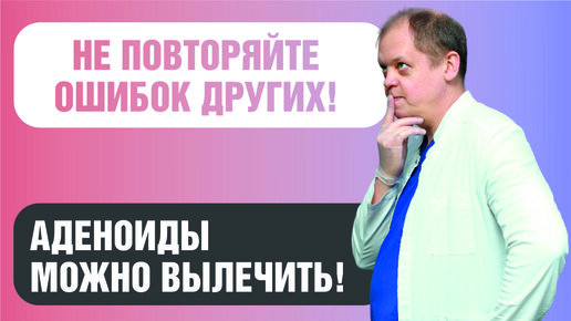 Как определить причину аденоидов у детей, чтобы вылечить ребенка и избежать операции?