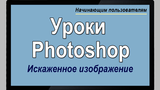 Уроки Photoshop. Искаженное изображение