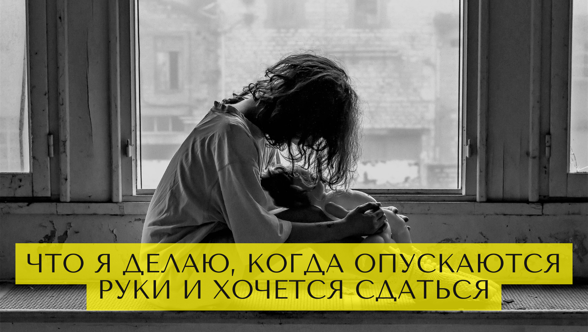 Что я делаю, когда опускаются руки и хочется сдаться