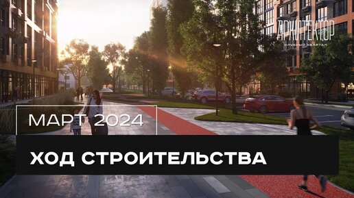 Ход строительства клубного квартала «Архитектор» | март 2024