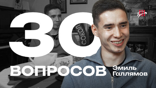 30 ВОПРОСОВ / ЭМИЛЬ ГАЛЛЯМОВ