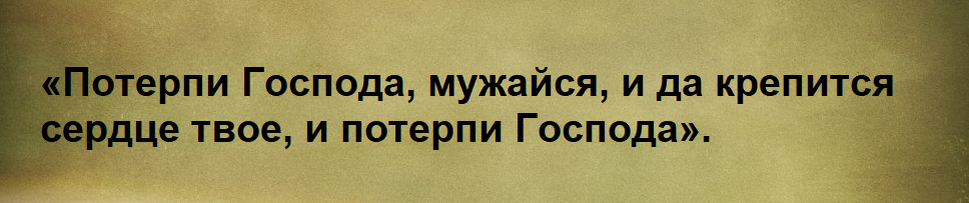 В Псалме 26-м (14 стих) есть такие слова: Человек должен Господа потерпеть. Мы устроены таким образом, что нам хочется от Бога все получать.-2