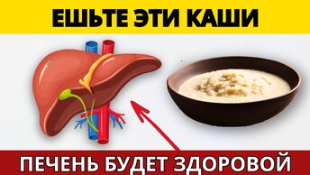 Эти Каши Мягко ОЧИЩАЮТ ПЕЧЕНЬ. Многие об этом просто не знают!