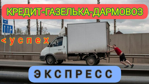 КРЕДИТ-ГАЗЕЛЬКА-ДАРМОВОЗ серия 7: ЭКСПРЕСС