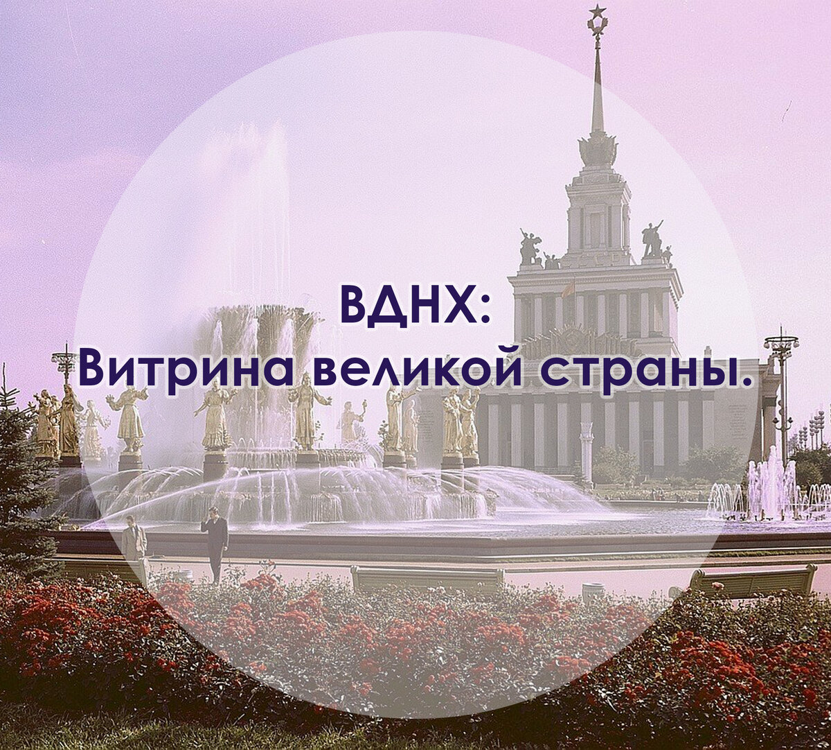 ВДНХ: Витрина великой страны. 