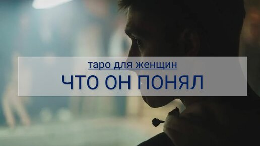 ТАРО ДЛЯ ЖЕНЩИН. ЧТО ОН ПОНЯЛ И КАК БУДЕТ СЕБЯ ВЕСТИ