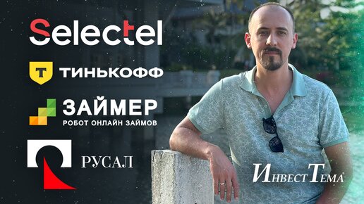 Русал - лучше ожиданий / Тинькофф готовится к объединению / Разбор Займера и облигаций Селектела