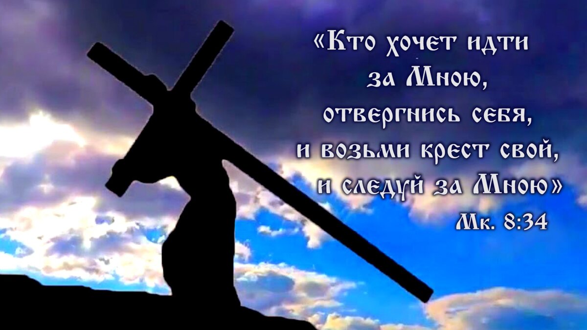 кто хочет идти за Мною, отвергнись себя, и возьми крест свой, и следуй за Мною