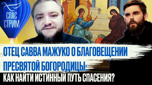 ОТЕЦ САВВА МАЖУКО О БЛАГОВЕЩЕНИИ ПРЕСВЯТОЙ БОГОРОДИЦЫ: КАК НАЙТИ ИСТИННЫЙ ПУТЬ СПАСЕНИЯ?